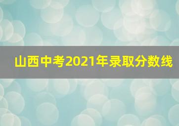 山西中考2021年录取分数线