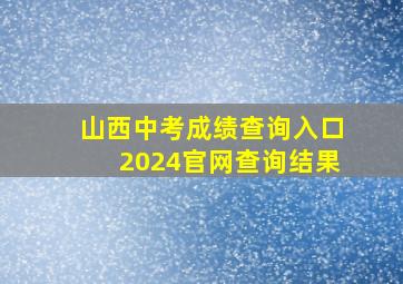 山西中考成绩查询入口2024官网查询结果