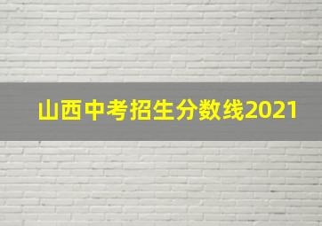 山西中考招生分数线2021