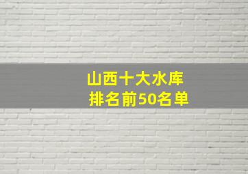 山西十大水库排名前50名单