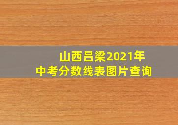 山西吕梁2021年中考分数线表图片查询