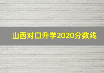 山西对口升学2020分数线