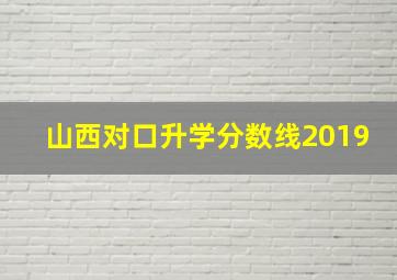 山西对口升学分数线2019