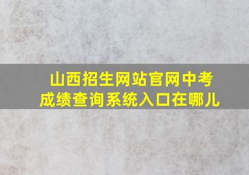 山西招生网站官网中考成绩查询系统入口在哪儿