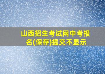 山西招生考试网中考报名(保存)提交不显示