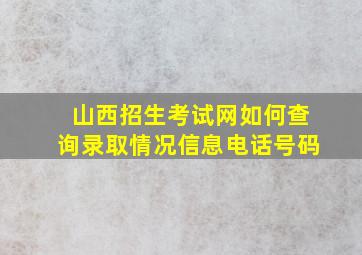 山西招生考试网如何查询录取情况信息电话号码