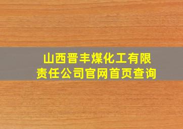 山西晋丰煤化工有限责任公司官网首页查询