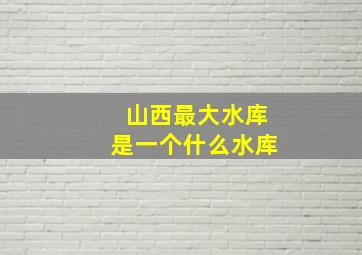 山西最大水库是一个什么水库