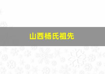 山西杨氏祖先