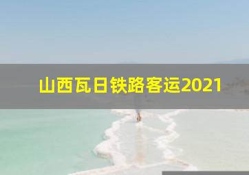 山西瓦日铁路客运2021