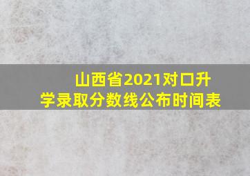 山西省2021对口升学录取分数线公布时间表