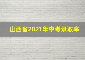 山西省2021年中考录取率