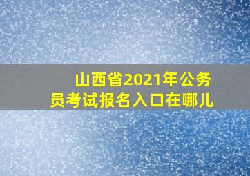 山西省2021年公务员考试报名入口在哪儿