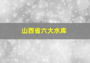 山西省六大水库