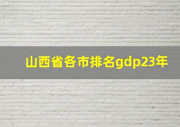 山西省各市排名gdp23年