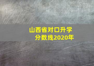 山西省对口升学分数线2020年