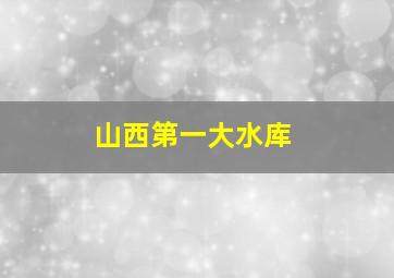 山西第一大水库