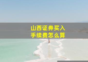 山西证券买入手续费怎么算