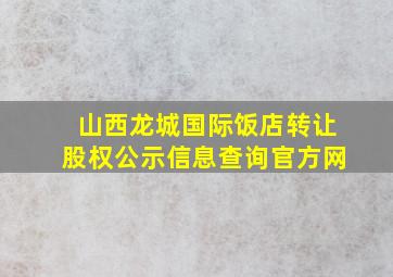 山西龙城国际饭店转让股权公示信息查询官方网