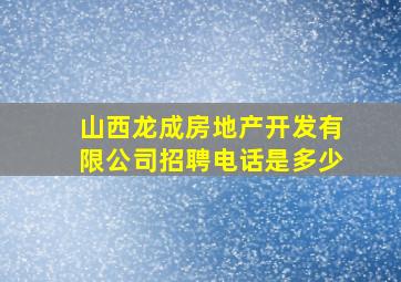 山西龙成房地产开发有限公司招聘电话是多少