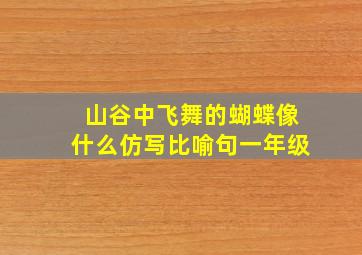 山谷中飞舞的蝴蝶像什么仿写比喻句一年级