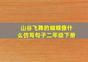 山谷飞舞的蝴蝶像什么仿写句子二年级下册