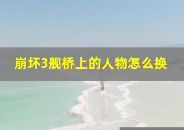 崩坏3舰桥上的人物怎么换