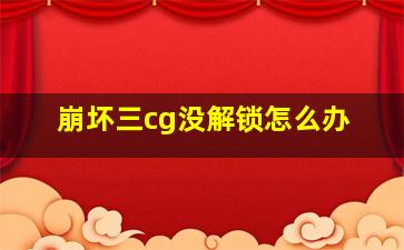 崩坏三cg没解锁怎么办