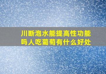 川断泡水能提高性功能吗人吃葡萄有什么好处