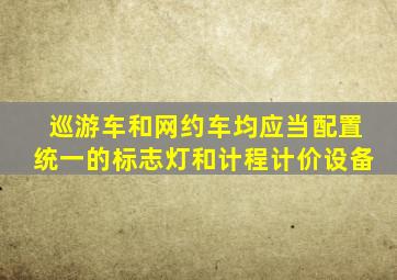 巡游车和网约车均应当配置统一的标志灯和计程计价设备