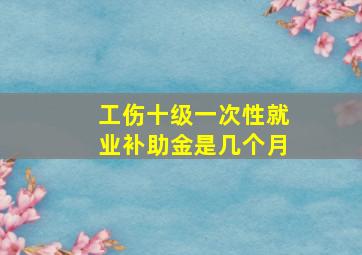 工伤十级一次性就业补助金是几个月