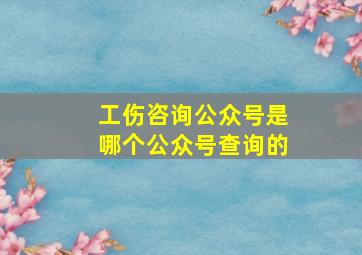 工伤咨询公众号是哪个公众号查询的