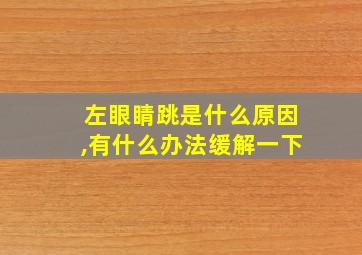 左眼睛跳是什么原因,有什么办法缓解一下