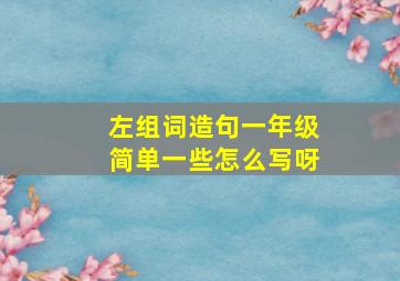 左组词造句一年级简单一些怎么写呀