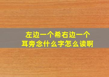 左边一个希右边一个耳旁念什么字怎么读啊