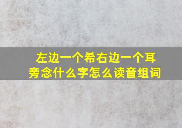 左边一个希右边一个耳旁念什么字怎么读音组词