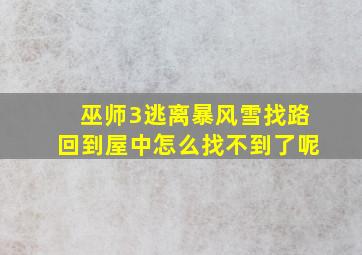 巫师3逃离暴风雪找路回到屋中怎么找不到了呢