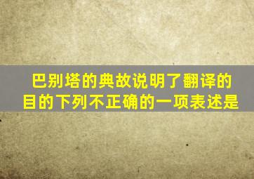 巴别塔的典故说明了翻译的目的下列不正确的一项表述是