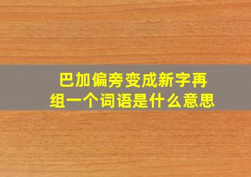 巴加偏旁变成新字再组一个词语是什么意思