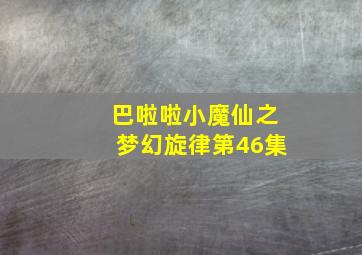 巴啦啦小魔仙之梦幻旋律第46集