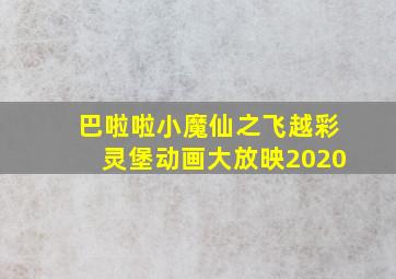 巴啦啦小魔仙之飞越彩灵堡动画大放映2020