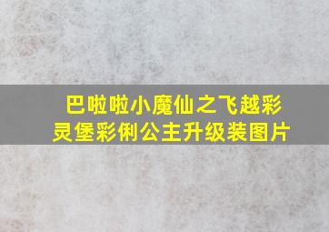 巴啦啦小魔仙之飞越彩灵堡彩俐公主升级装图片