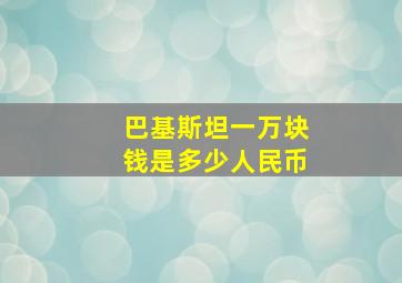 巴基斯坦一万块钱是多少人民币