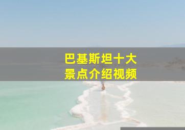 巴基斯坦十大景点介绍视频