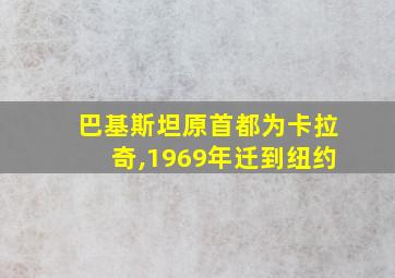 巴基斯坦原首都为卡拉奇,1969年迁到纽约