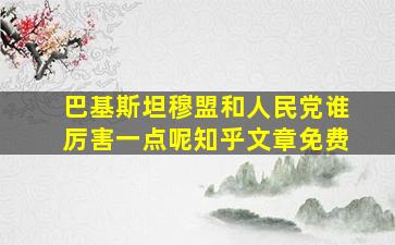 巴基斯坦穆盟和人民党谁厉害一点呢知乎文章免费