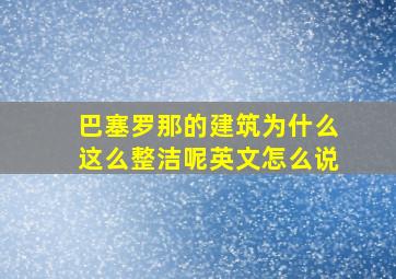 巴塞罗那的建筑为什么这么整洁呢英文怎么说