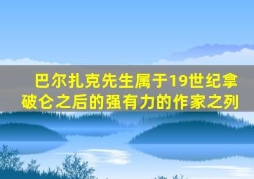 巴尔扎克先生属于19世纪拿破仑之后的强有力的作家之列