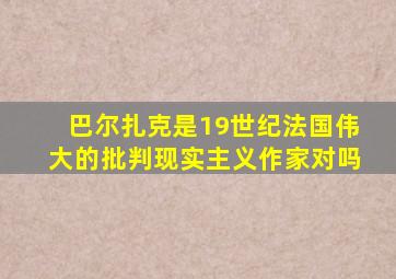 巴尔扎克是19世纪法国伟大的批判现实主义作家对吗