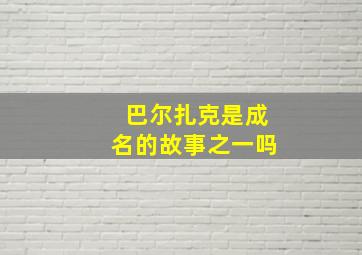 巴尔扎克是成名的故事之一吗